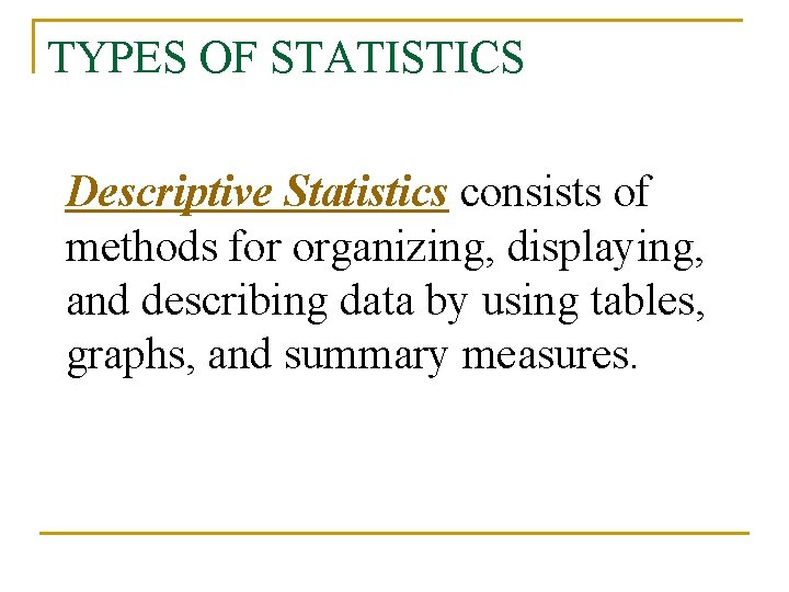 TYPES OF STATISTICS Descriptive Statistics consists of methods for organizing, displaying, and describing data