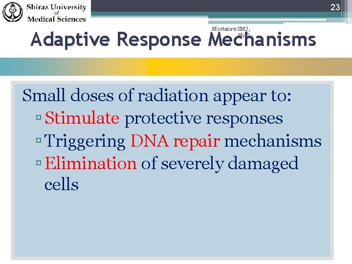 23 Mortazavi SMJ, Ph. D Adaptive Response Mechanisms Small doses of radiation appear to: