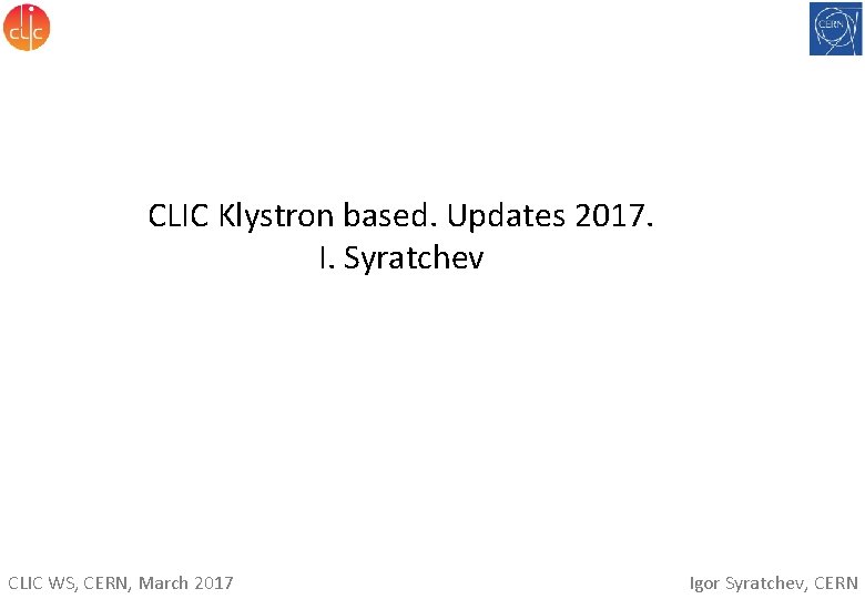 CLIC Klystron based. Updates 2017. I. Syratchev CLIC WS, CERN, March 2017 Igor Syratchev,