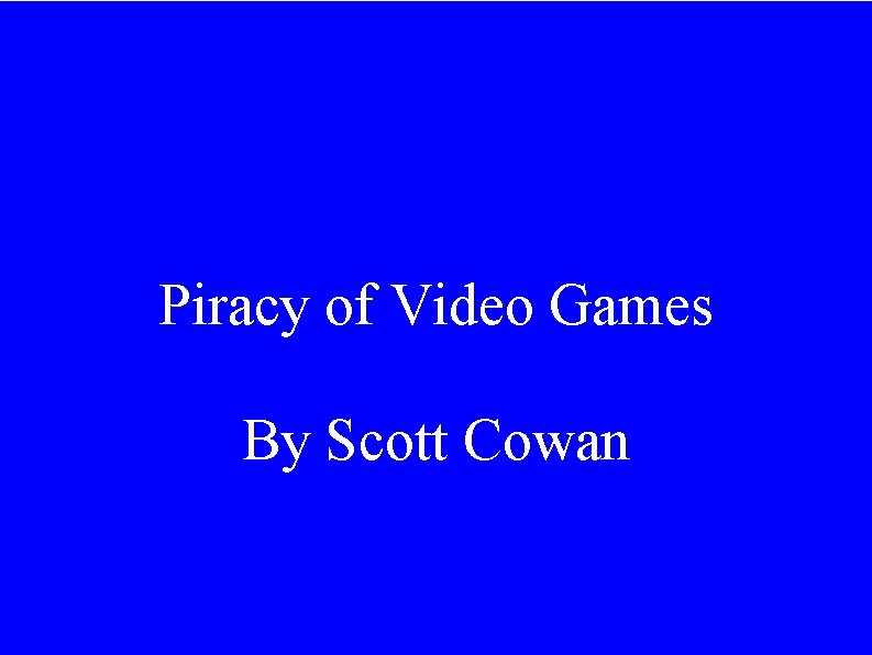Piracy of Video Games By Scott Cowan 