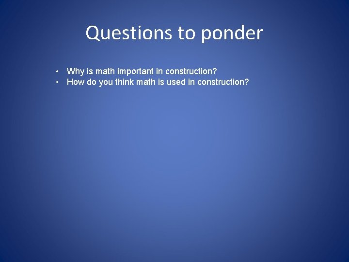 Questions to ponder • Why is math important in construction? • How do you