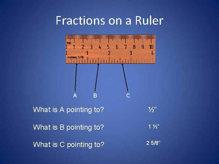 Fractions on a Ruler A B C What is A pointing to? ½” What