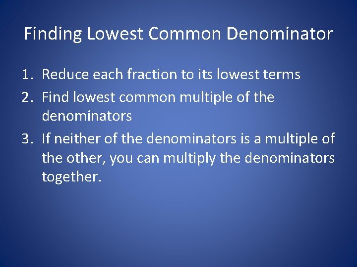 Finding Lowest Common Denominator 1. Reduce each fraction to its lowest terms 2. Find