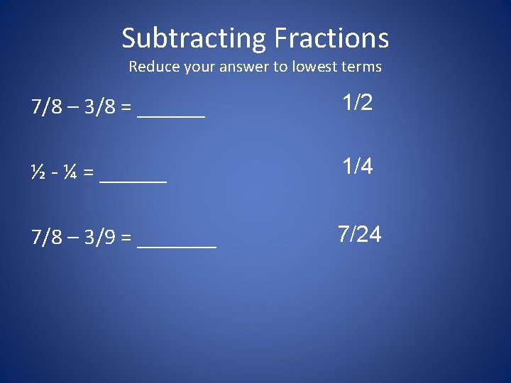 Subtracting Fractions Reduce your answer to lowest terms 7/8 – 3/8 = ______ 1/2