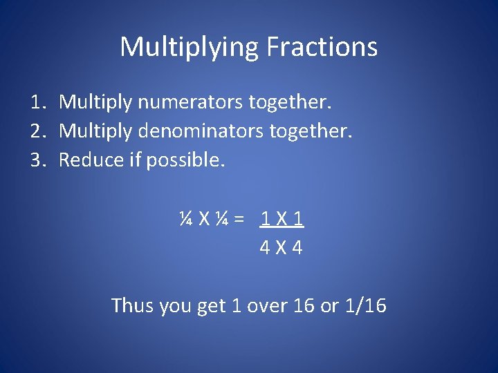 Multiplying Fractions 1. Multiply numerators together. 2. Multiply denominators together. 3. Reduce if possible.