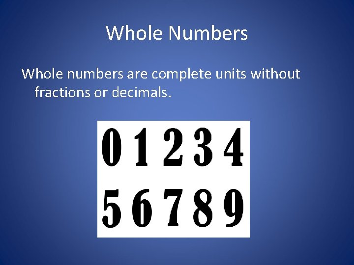 Whole Numbers Whole numbers are complete units without fractions or decimals. 