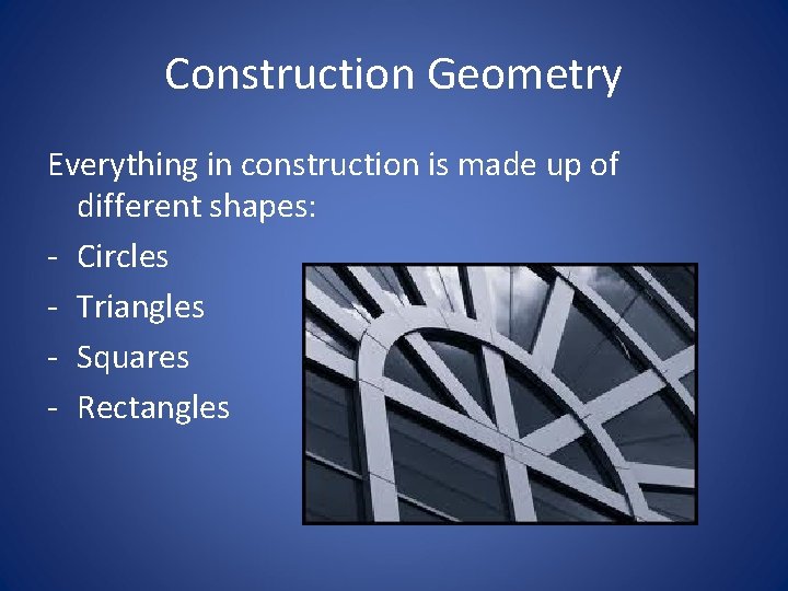 Construction Geometry Everything in construction is made up of different shapes: - Circles -