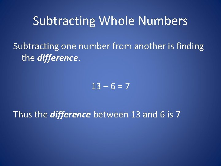 Subtracting Whole Numbers Subtracting one number from another is finding the difference. 13 –