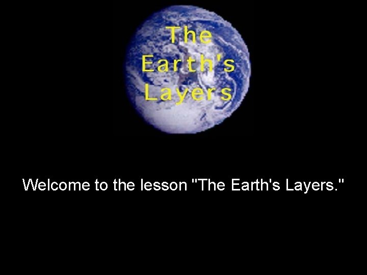 Welcome to the lesson "The Earth's Layers. " Welcome to the lesson "The Earth's Layers. "