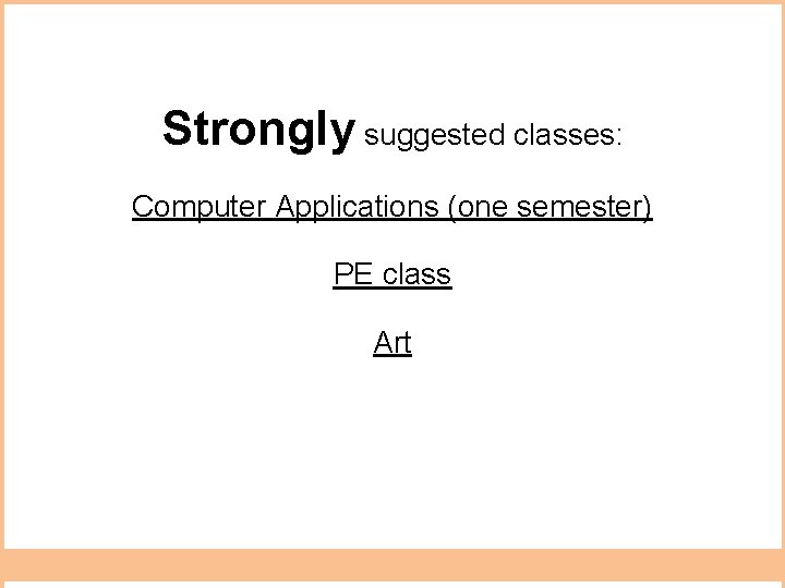 Strongly suggested classes: Computer Applications (one semester) PE class Art 