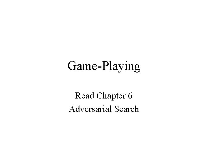 Game-Playing Read Chapter 6 Adversarial Search 