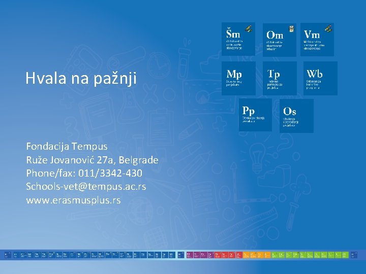 Hvala na pažnji Fondacija Tempus Ruže Jovanović 27 a, Belgrade Phone/fax: 011/3342 -430 Schools-vet@tempus. Hvala na pažnji Fondacija Tempus Ruže Jovanović 27 a, Belgrade Phone/fax: 011/3342 -430 Schools-vet@tempus.