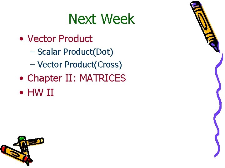 Next Week • Vector Product – Scalar Product(Dot) – Vector Product(Cross) • Chapter II: