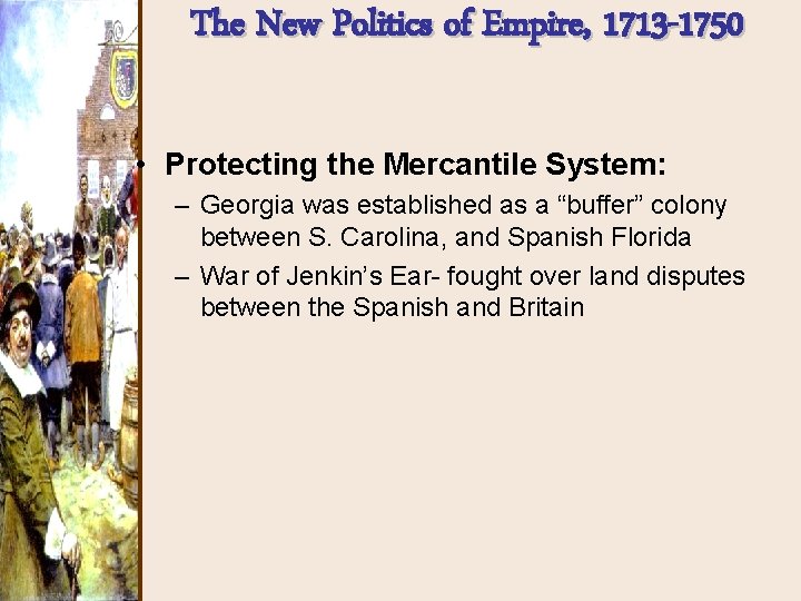 The New Politics of Empire, 1713 -1750 • Protecting the Mercantile System: – Georgia