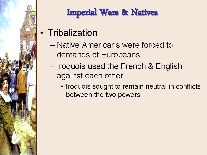 Imperial Wars & Natives • Tribalization – Native Americans were forced to demands of