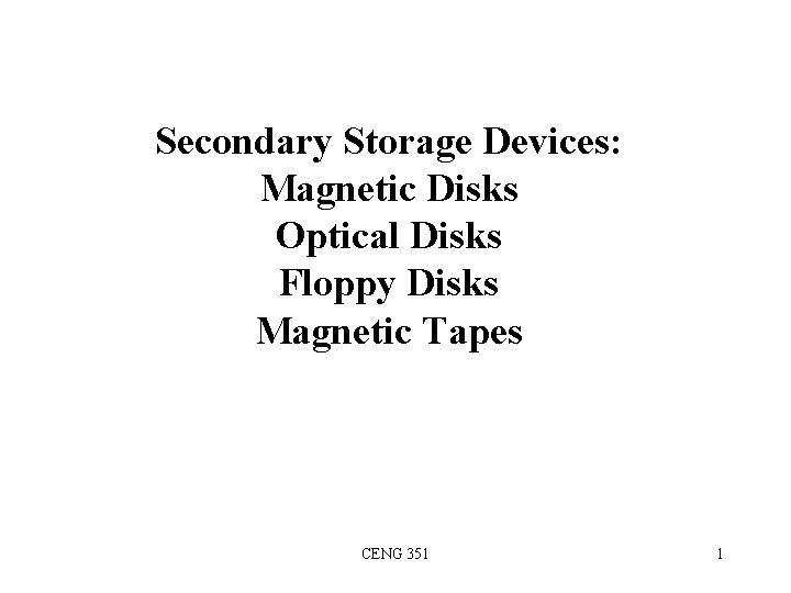 Secondary Storage Devices: Magnetic Disks Optical Disks Floppy Disks Magnetic Tapes CENG 351 1