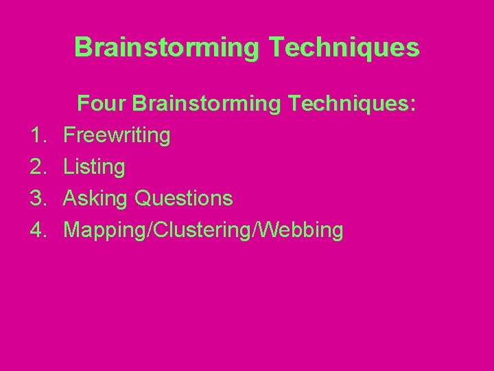 Brainstorming Techniques 1. 2. 3. 4. Four Brainstorming Techniques: Freewriting Listing Asking Questions Mapping/Clustering/Webbing