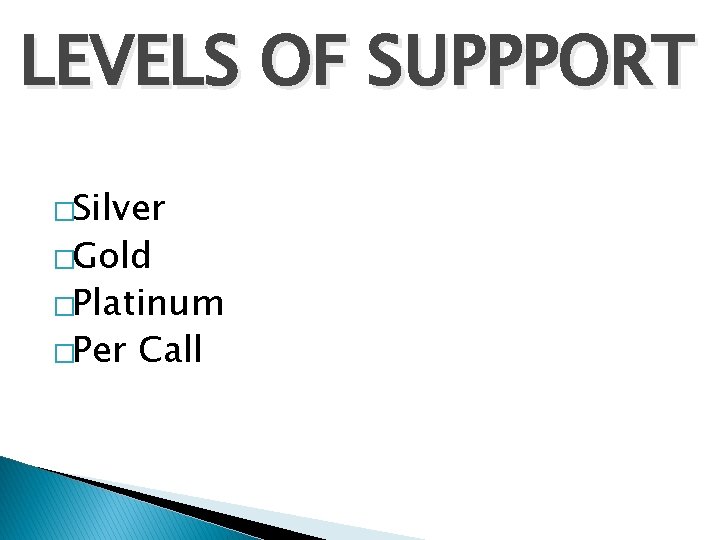 LEVELS OF SUPPPORT �Silver �Gold �Platinum �Per Call 