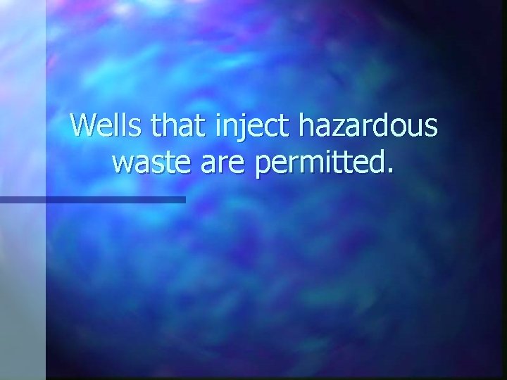 Wells that inject hazardous waste are permitted. 