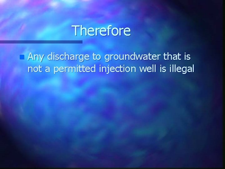 Therefore n Any discharge to groundwater that is not a permitted injection well is