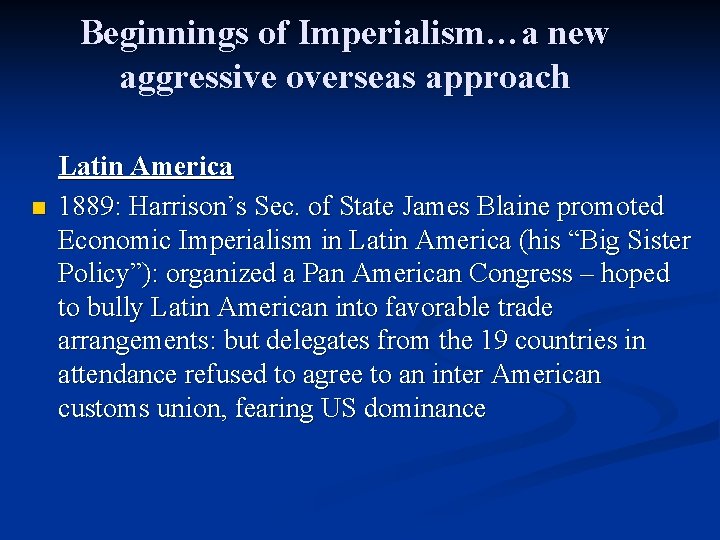 Beginnings of Imperialism…a new aggressive overseas approach n Latin America 1889: Harrison’s Sec. of