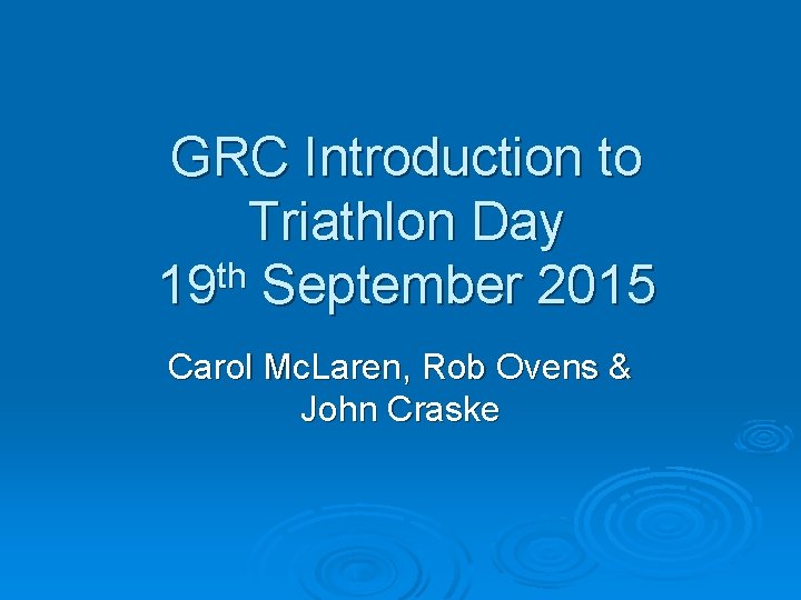 GRC Introduction to Triathlon Day th 19 September 2015 Carol Mc. Laren, Rob Ovens