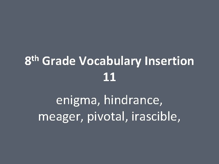 8 th Grade Vocabulary Insertion 11 enigma, hindrance, meager, pivotal, irascible, 