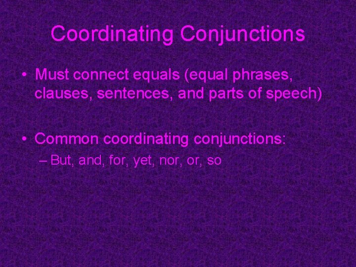 Coordinating Conjunctions • Must connect equals (equal phrases, clauses, sentences, and parts of speech)