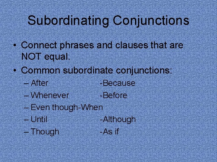 Subordinating Conjunctions • Connect phrases and clauses that are NOT equal. • Common subordinate