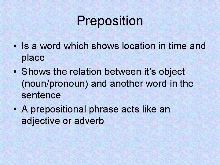 Preposition • Is a word which shows location in time and place • Shows