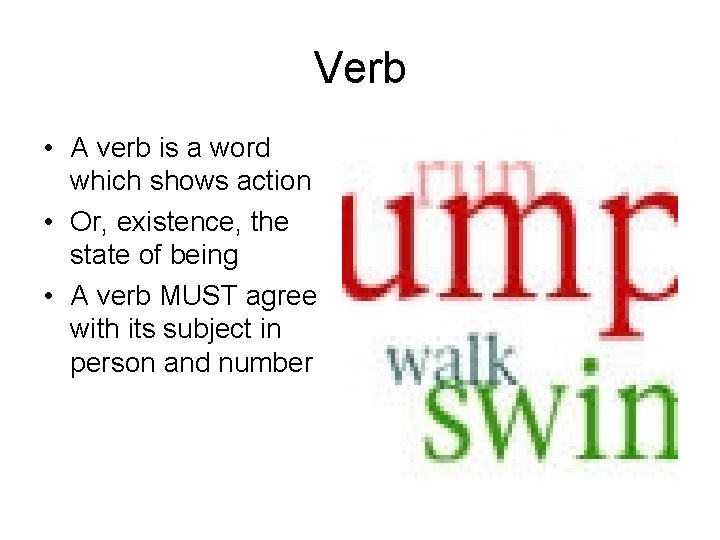 Verb • A verb is a word which shows action • Or, existence, the