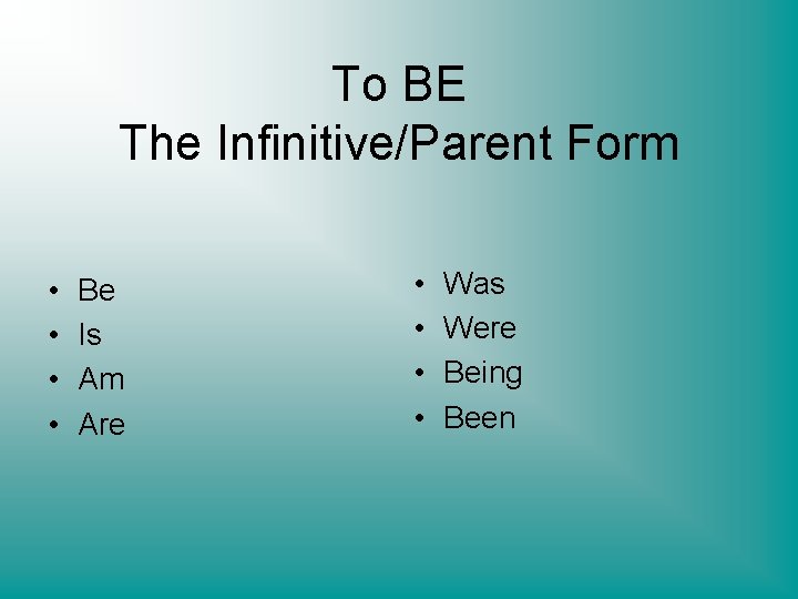 To BE The Infinitive/Parent Form • • Be Is Am Are • • Was