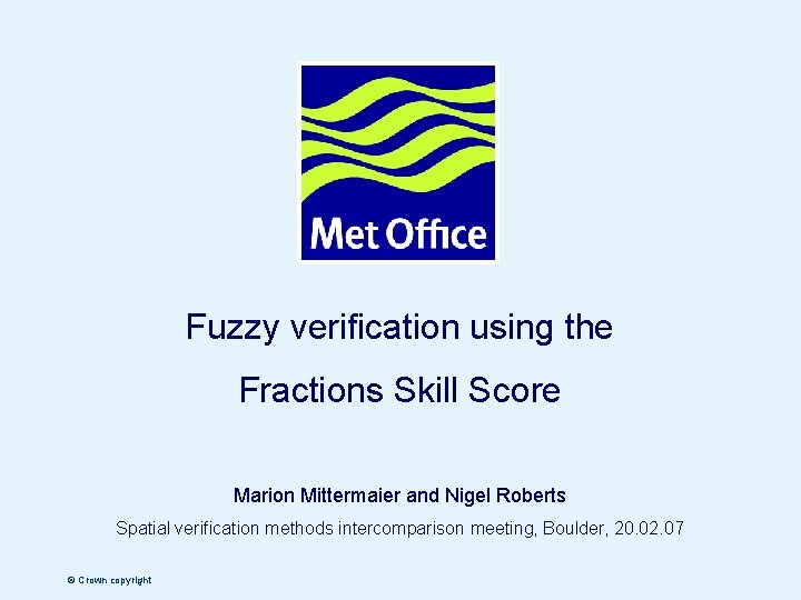 Fuzzy verification using the Fractions Skill Score Marion Mittermaier and Nigel Roberts Spatial verification