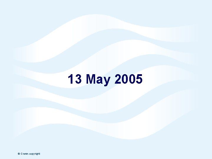 13 May 2005 © Crown copyright Page 7 