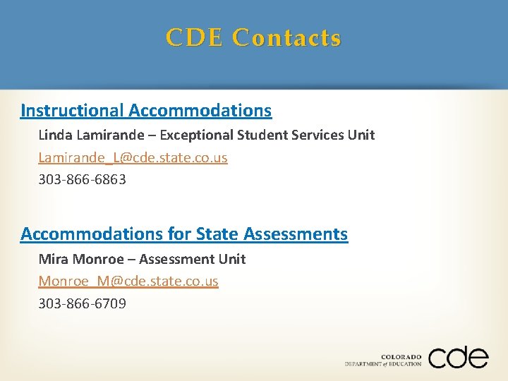 CDE Contacts Instructional Accommodations Linda Lamirande – Exceptional Student Services Unit Lamirande_L@cde. state. co.