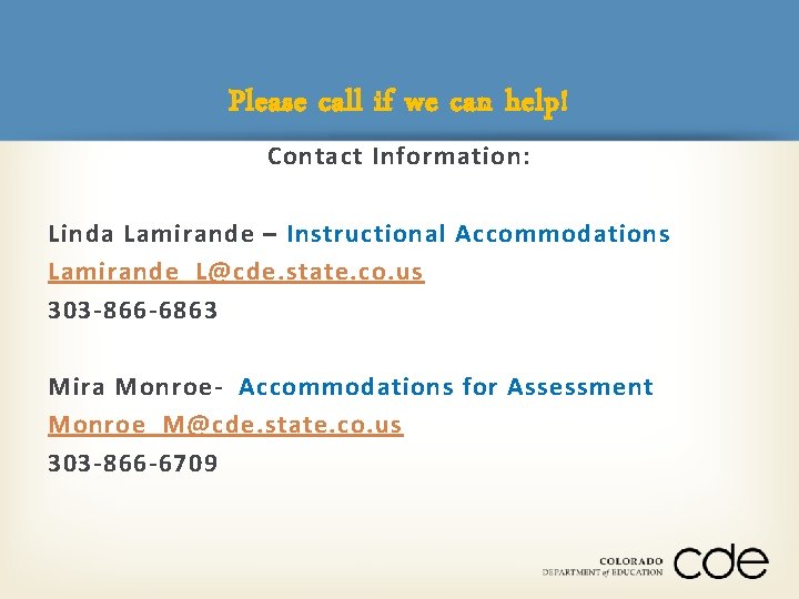 Please call if we can help! Contact Information: Linda Lamirande – Instructional Accommodations Lamirande_L@cde.