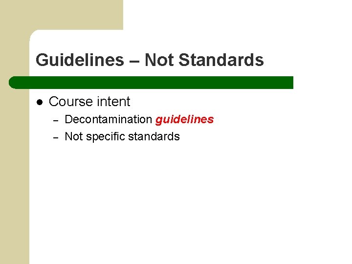 Guidelines – Not Standards l Course intent – – Decontamination guidelines Not specific standards