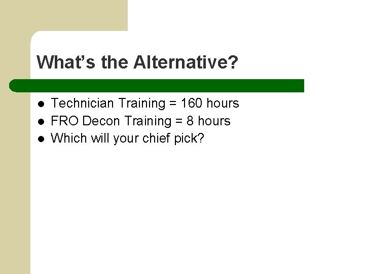 What’s the Alternative? l l l Technician Training = 160 hours FRO Decon Training