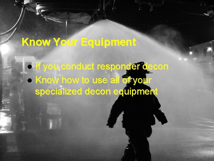 Know Your Equipment If you conduct responder decon l Know how to use all