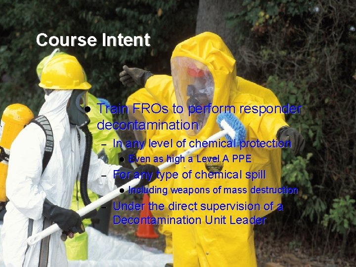 Course Intent l Train FROs to perform responder decontamination – In any level of
