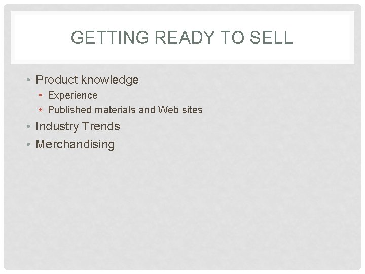 GETTING READY TO SELL • Product knowledge • Experience • Published materials and Web