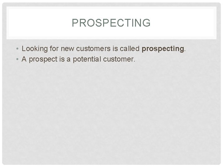 PROSPECTING • Looking for new customers is called prospecting. • A prospect is a