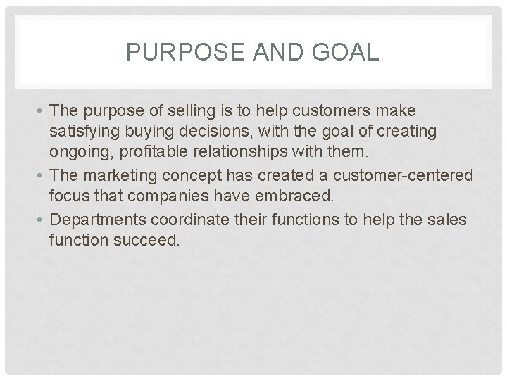 PURPOSE AND GOAL • The purpose of selling is to help customers make satisfying