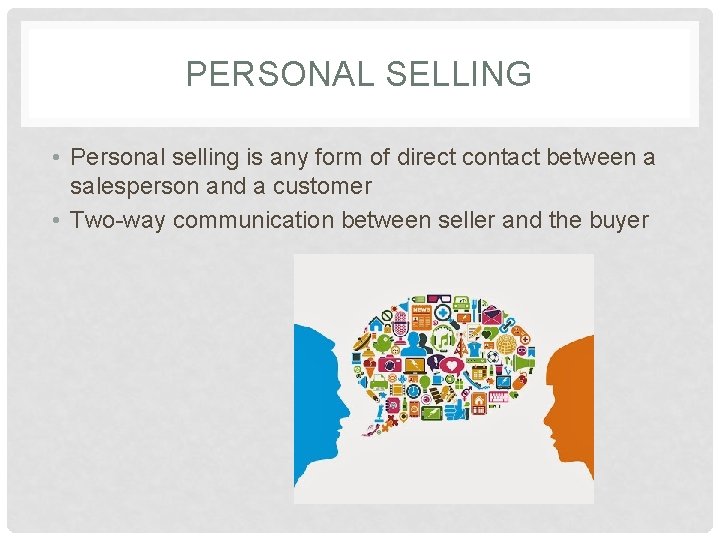 PERSONAL SELLING • Personal selling is any form of direct contact between a salesperson