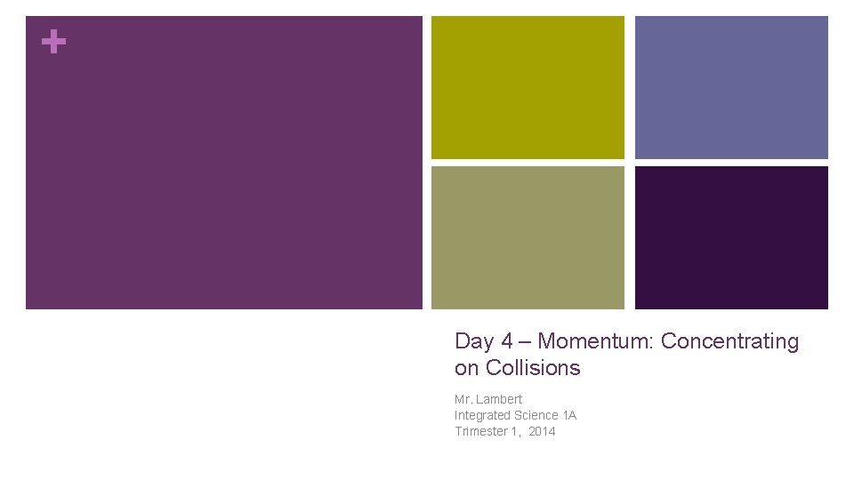 + Day 4 – Momentum: Concentrating on Collisions Mr. Lambert Integrated Science 1 A