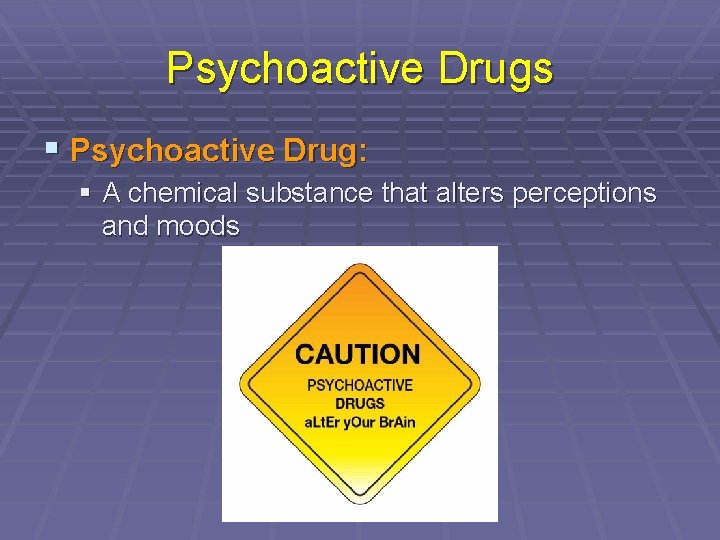 Psychoactive Drugs § Psychoactive Drug: § A chemical substance that alters perceptions and moods