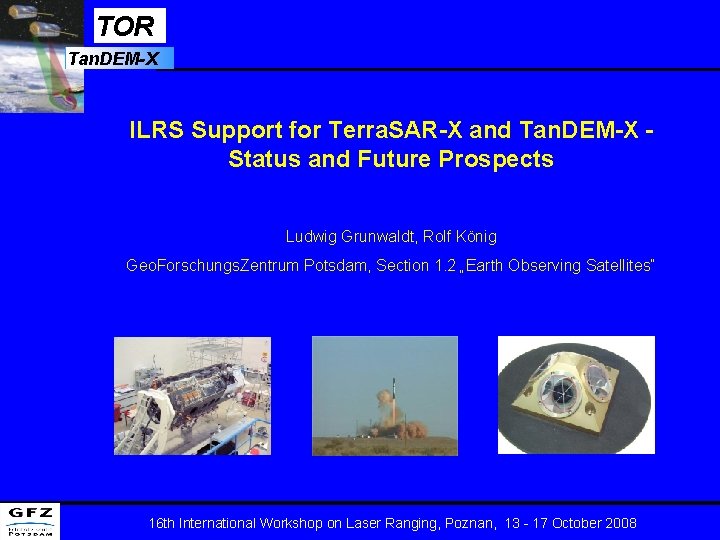 TOR Tan. DEM-X ILRS Support for Terra. SAR-X and Tan. DEM-X Status and Future TOR Tan. DEM-X ILRS Support for Terra. SAR-X and Tan. DEM-X Status and Future