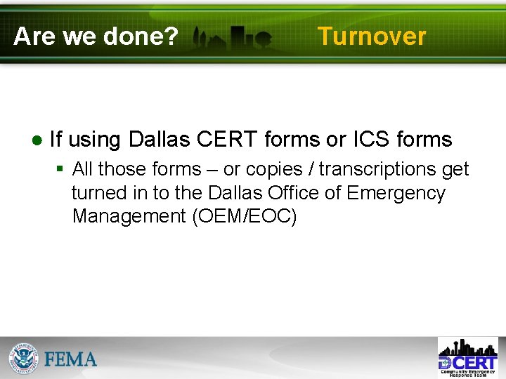 Are we done? Turnover ● If using Dallas CERT forms or ICS forms §