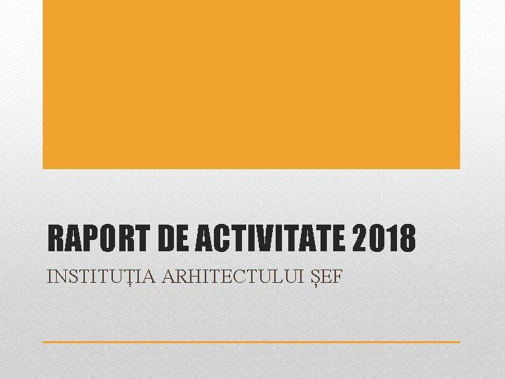 RAPORT DE ACTIVITATE 2018 INSTITUȚIA ARHITECTULUI ȘEF RAPORT DE ACTIVITATE 2018 INSTITUȚIA ARHITECTULUI ȘEF