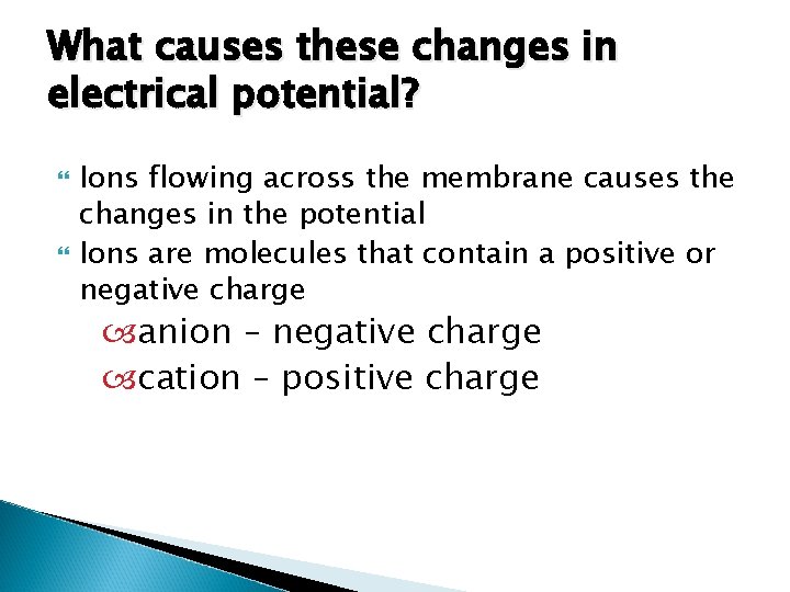 What causes these changes in electrical potential? Ions flowing across the membrane causes the